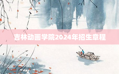 吉林动画学院2024年招生章程