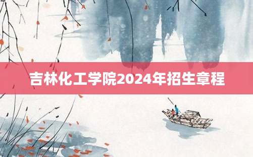 吉林化工学院2024年招生章程