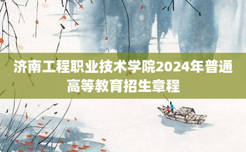 济南工程职业技术学院2024年普通高等教育招生章程