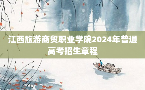 江西旅游商贸职业学院2024年普通高考招生章程