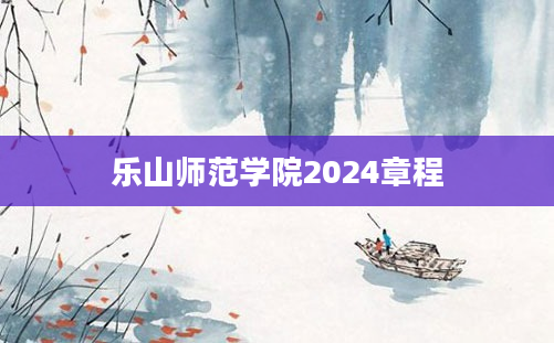 乐山师范学院2024章程