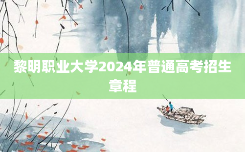 黎明职业大学2024年普通高考招生章程