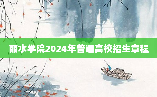 丽水学院2024年普通高校招生章程