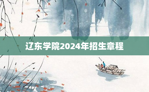 辽东学院2024年招生章程