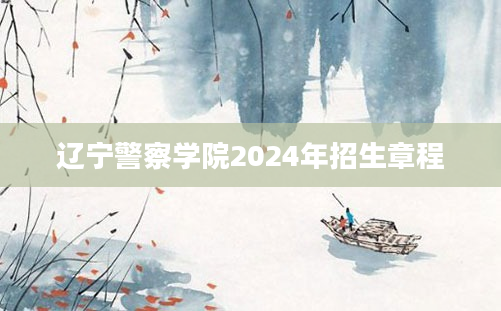 辽宁警察学院2024年招生章程