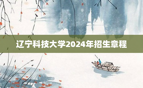 辽宁科技大学2024年招生章程