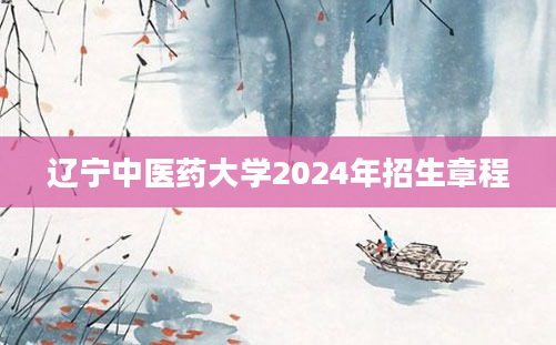 辽宁中医药大学2024年招生章程