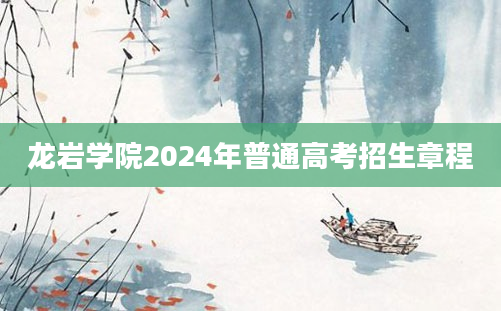 龙岩学院2024年普通高考招生章程