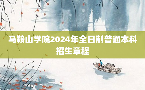 马鞍山学院2024年全日制普通本科招生章程