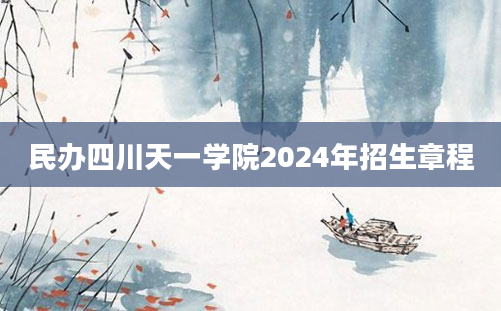 民办四川天一学院2024年招生章程