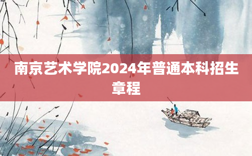 南京艺术学院2024年普通本科招生章程