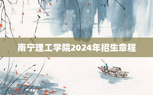 南宁理工学院2024年招生章程