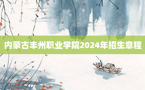 内蒙古丰州职业学院2024年招生章程