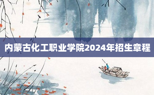 内蒙古化工职业学院2024年招生章程