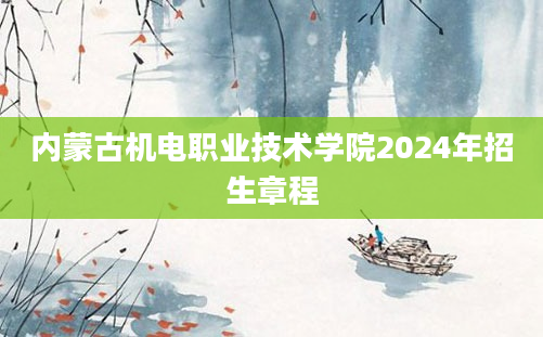 内蒙古机电职业技术学院2024年招生章程