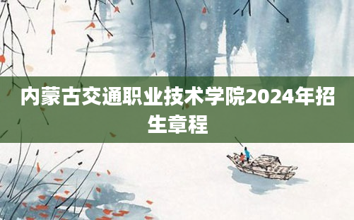 内蒙古交通职业技术学院2024年招生章程