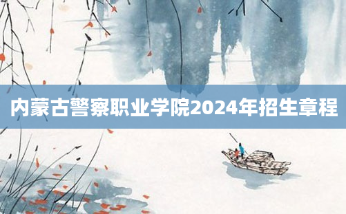 内蒙古警察职业学院2024年招生章程