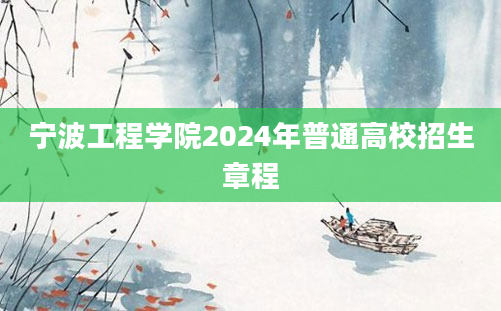 宁波工程学院2024年普通高校招生章程