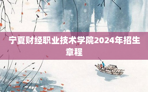 宁夏财经职业技术学院2024年招生章程