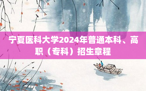 宁夏医科大学2024年普通本科、高职（专科）招生章程