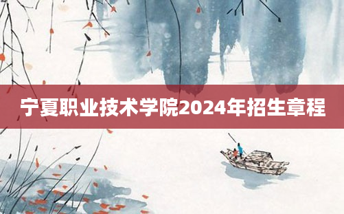 宁夏职业技术学院2024年招生章程