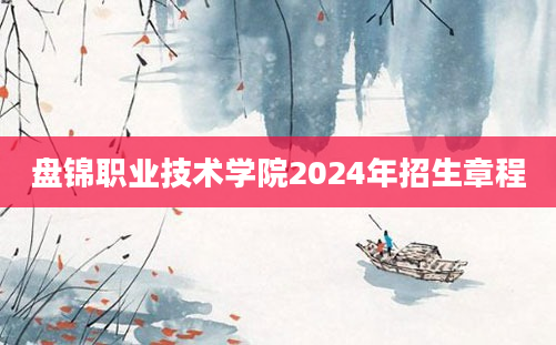 盘锦职业技术学院2024年招生章程