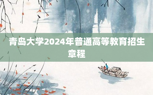 青岛大学2024年普通高等教育招生章程