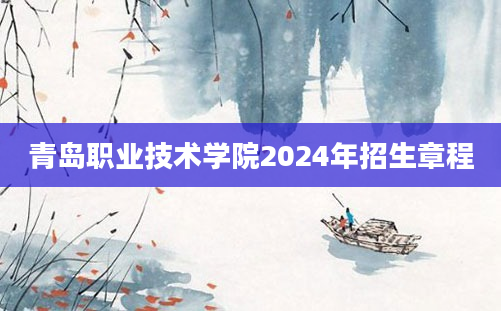 青岛职业技术学院2024年招生章程