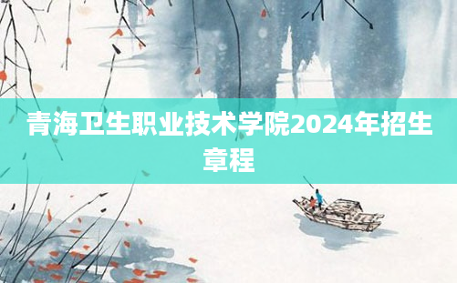 青海卫生职业技术学院2024年招生章程