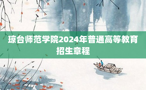 琼台师范学院2024年普通高等教育招生章程