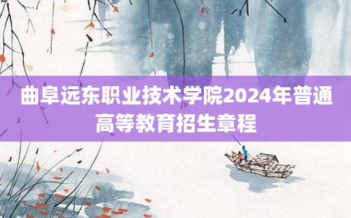 曲阜远东职业技术学院2024年普通高等教育招生章程