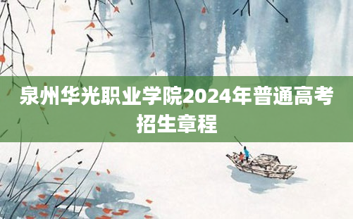 泉州华光职业学院2024年普通高考招生章程