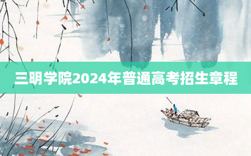 三明学院2024年普通高考招生章程