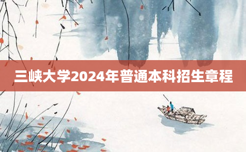 三峡大学2024年普通本科招生章程