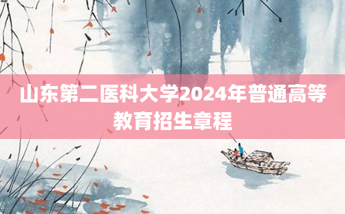 山东第二医科大学2024年普通高等教育招生章程