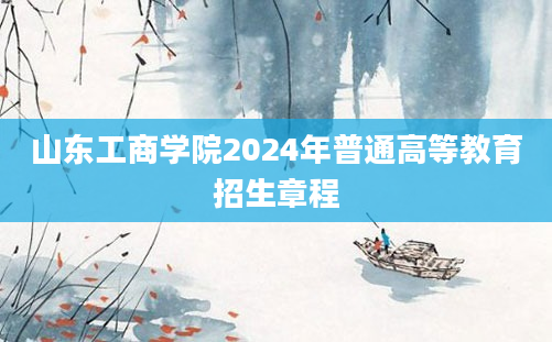 山东工商学院2024年普通高等教育招生章程