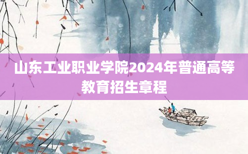 山东工业职业学院2024年普通高等教育招生章程