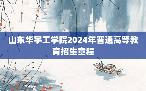 山东华宇工学院2024年普通高等教育招生章程