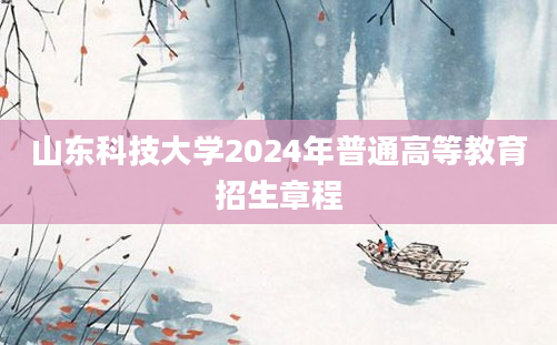 山东科技大学2024年普通高等教育招生章程