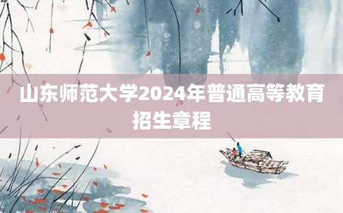 山东师范大学2024年普通高等教育招生章程