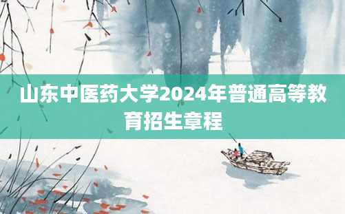 山东中医药大学2024年普通高等教育招生章程