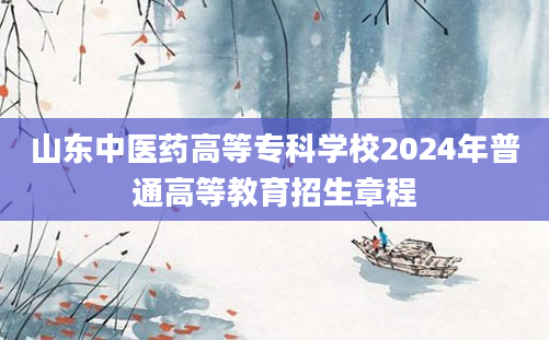 山东中医药高等专科学校2024年普通高等教育招生章程