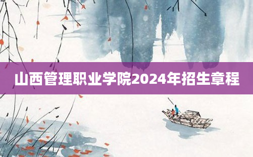 山西管理职业学院2024年招生章程