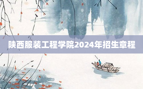 陕西服装工程学院2024年招生章程