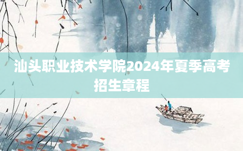 汕头职业技术学院2024年夏季高考招生章程