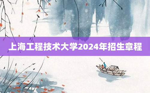 上海工程技术大学2024年招生章程