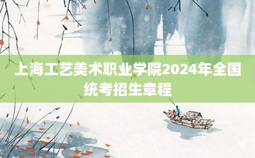 上海工艺美术职业学院2024年全国统考招生章程