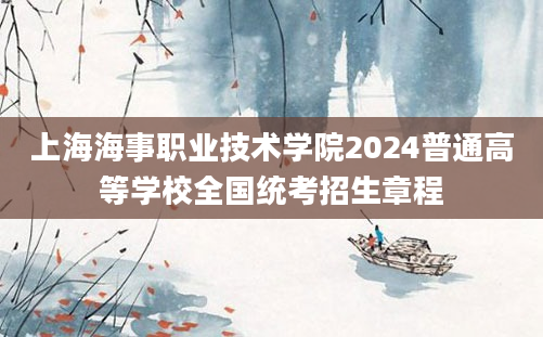 上海海事职业技术学院2024普通高等学校全国统考招生章程