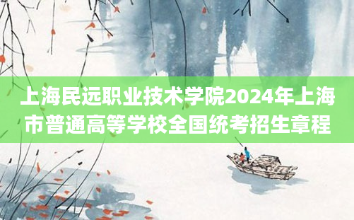 上海民远职业技术学院2024年上海市普通高等学校全国统考招生章程