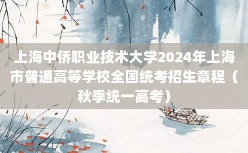 上海中侨职业技术大学2024年上海市普通高等学校全国统考招生章程（秋季统一高考）